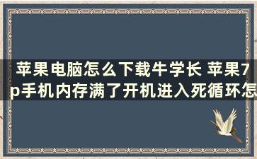 苹果电脑怎么下载牛学长 苹果7p手机内存满了开机进入死循环怎么办